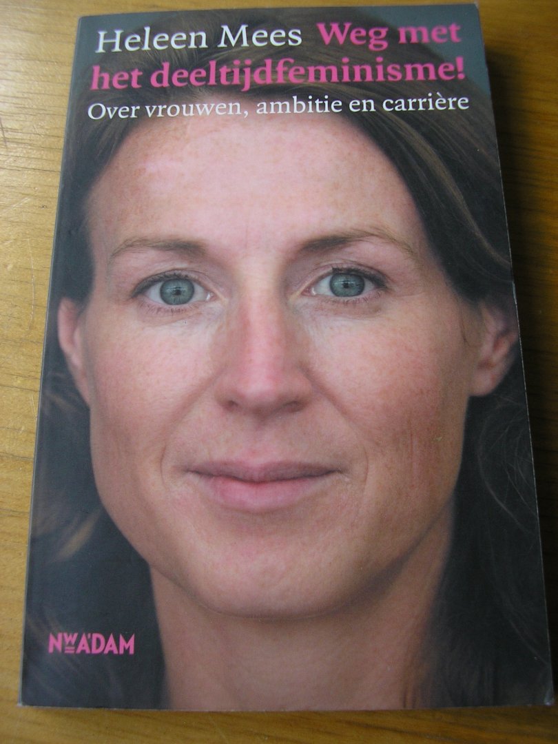 Mees, Heleen - Weg met het deeltijdfeminisme! / over vrouwen,ambitie en carrière