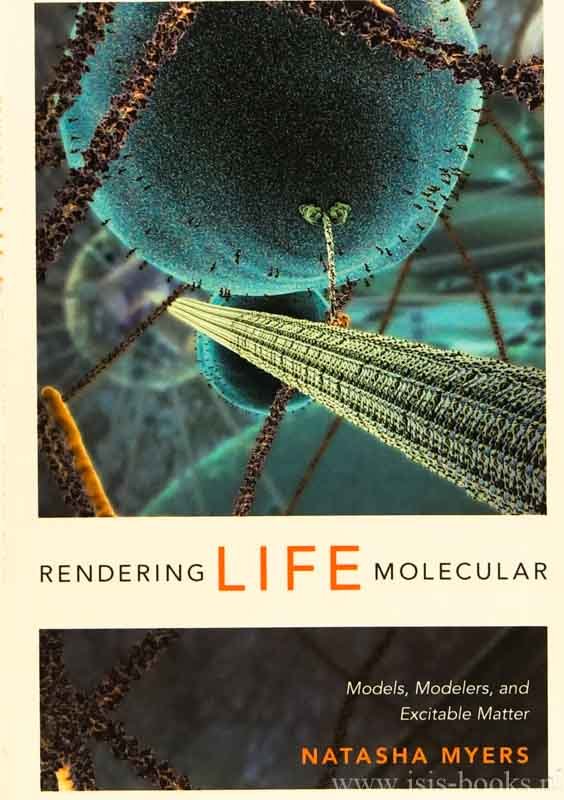 MYERS, N. - Rendering life molecular. Models, modellers, and excitable matter.