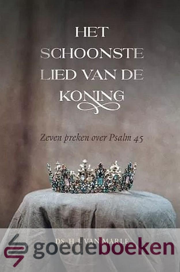 Marle, Ds. H.J. van - Het schoonste lied van de Koning *nieuw* nu van 14,90 voor --- Zeven preken over Psalm 45