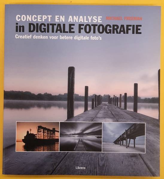 FREEMAN, MICHEAL. - Concept En Analyse In Digitale Fotografie, creatief denken voor betere digitale foto's.
