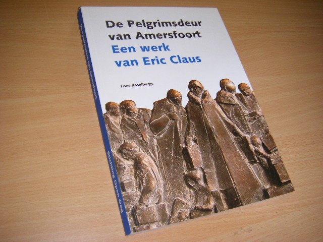 Asselbergs, Fons ;, Eric Claus - De Pelgrimsdeur van Amersfoort. Een werk van Eric Claus