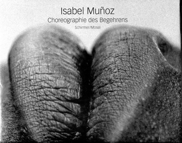 Munoz, Isabel - Isabel Munoz Choreographie des Begehrens