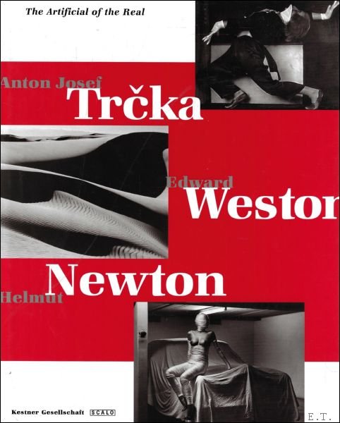 Carl Haenlein; Angelika Stricker - Anton Josef Trcka, Edward Weston, Helmut Newton : The Artificial of the Real