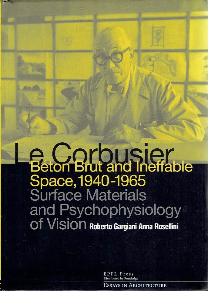 LE CORBUSIER - Roberto GARGIANI & Anna ROSELLINI - Le Corbusier - Béton Brut and Ineffable Space, 1940-1965 - Surface Materials and Psychophysiology of Vision. Essays in Architecture.