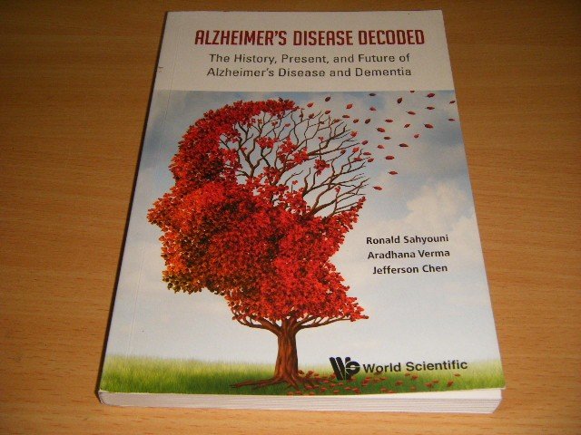 Ronald Sahyouni; Jefferson Chen; Aradhana Verma - Alzheimer's Disease Decoded The History, Present, and Future of Alzheimer's Disease and Dementia