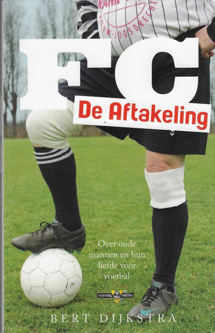 Dijkstra, Bert - FC De Aftakeling -Over oude mannen en hun liefde voor voetbal