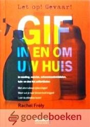 Frely, Rachel - Gif in en om uw huis *nieuw* --- In voeding, vaccins, schoonmaakmiddelen, tuin - en doe het zelfartikelen. Met alternatieve oplossingen! Weet wat je naar binnen kunt krijgen! Leer de etiketten lezen!