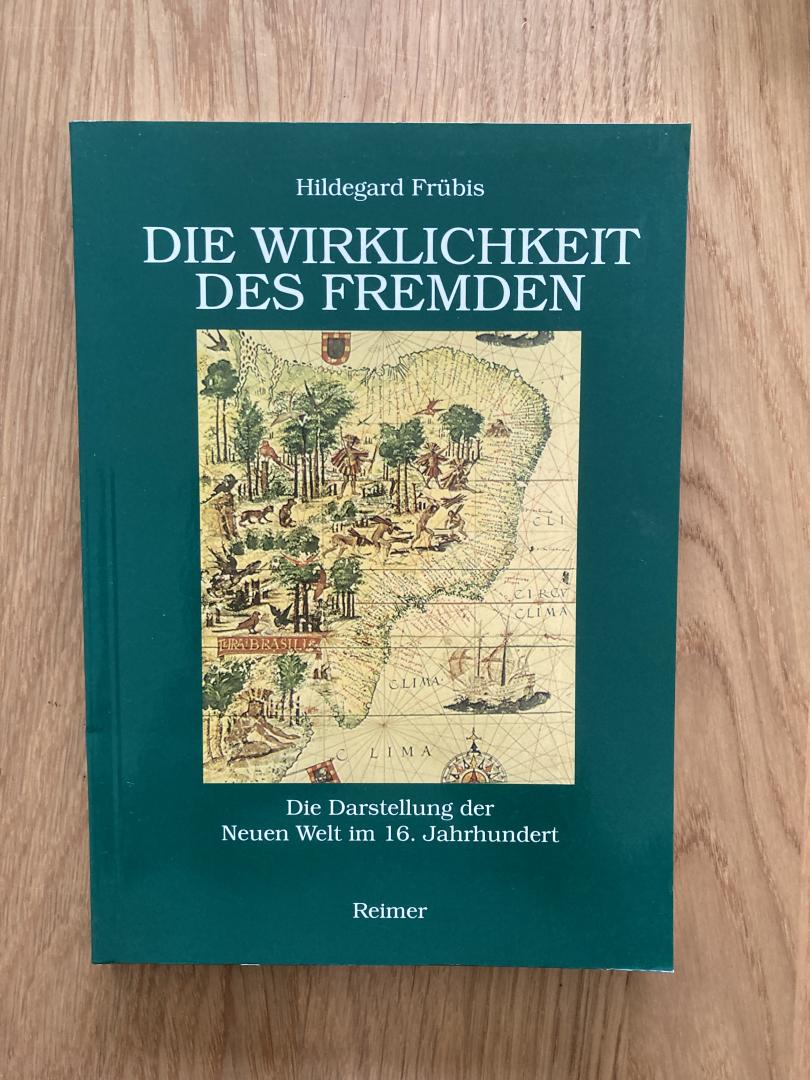 Frübis, Hildegard - Die Wirklichkeit des Fremden: Die Darstellung der Neuen Welt im 16. Jahrhundert