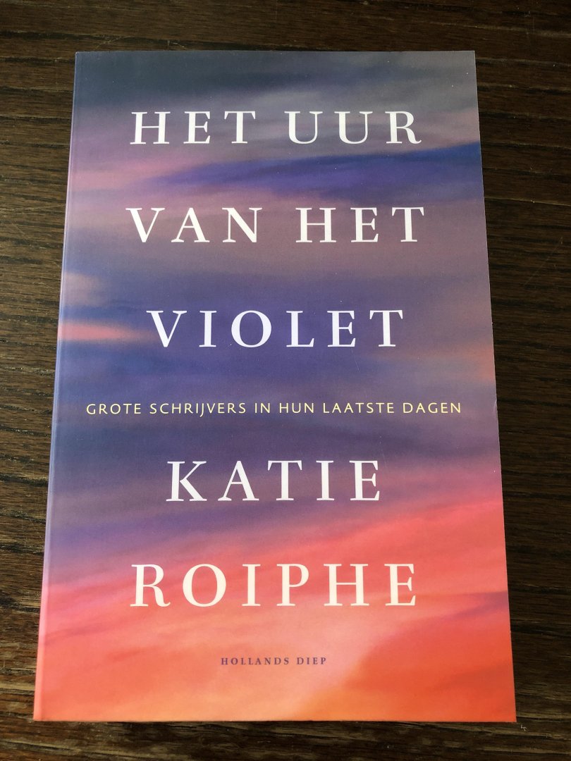 Roiphe, Katie - Het uur van het violet / grote schrijvers in hun laatste dagen