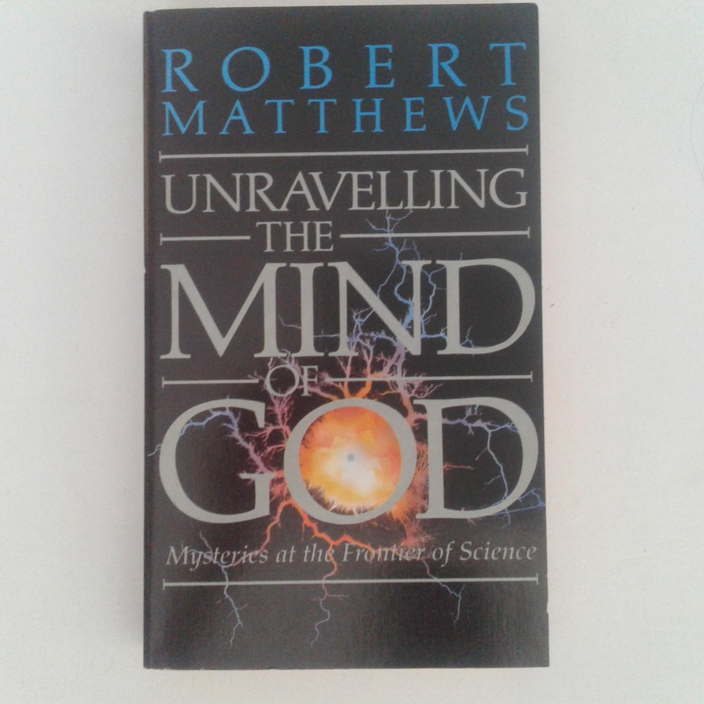 Mathews, Robert - Unravelling the Mind of God ; Mysteries at the Frontier of Science