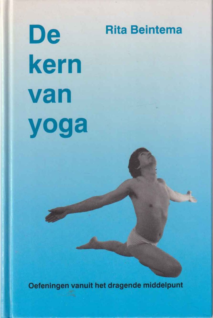 Beintema, Rita - De kern van yoga. Yoga-oefeningen, yoga-houdingen, asana's vanuit het dragende middelpunt
