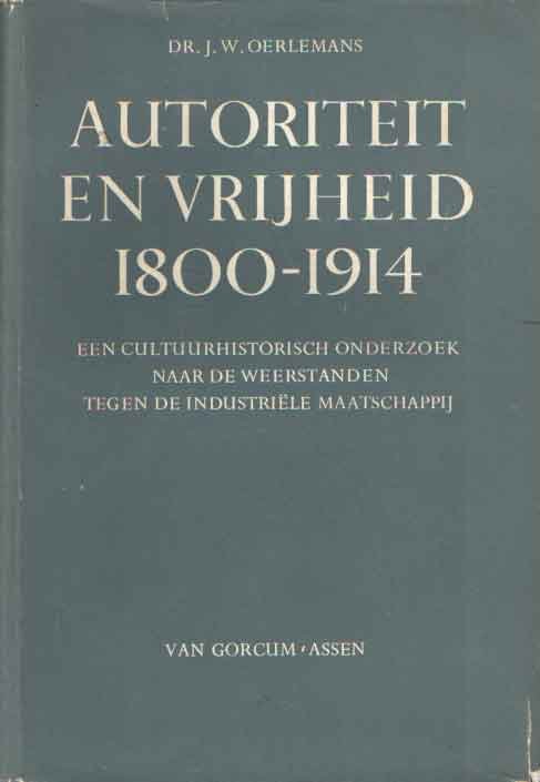 Oerlemans, J.W. - Autoriteit en vrijheid 1800-1914. Een cultuurhistorisch onderzoek naar de weerstanden tegen de industriële maatschappij