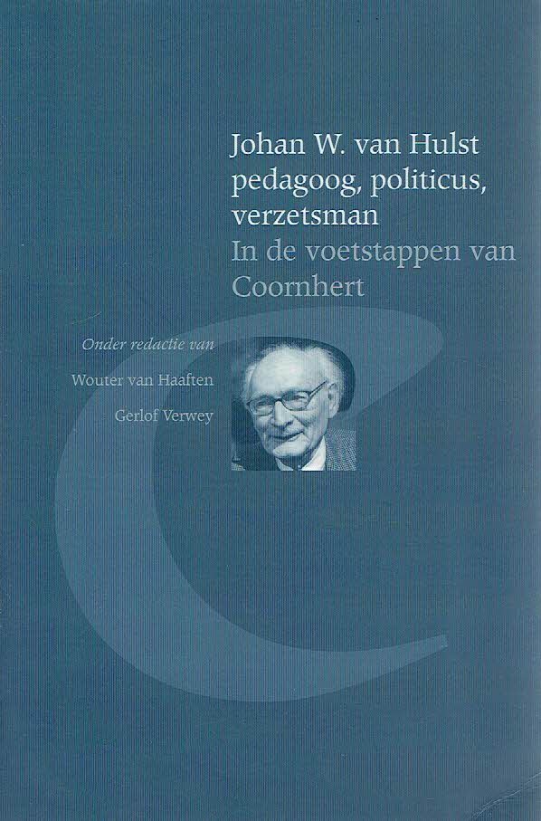 HAAFTEN, Wouter van & Gerlof VERWEY [Red.] - Johan W. van Hulst pedagoog, poiliticus, verzetsman - In de voetstappen van Coornhert.