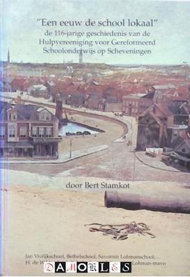 Bert Stamkot - Een eeuw de school lokaal. De 116-jarige geschiedenis van de Hulpvereeniging voor Gereformeerd Schoolonderwijs op Scheveningen