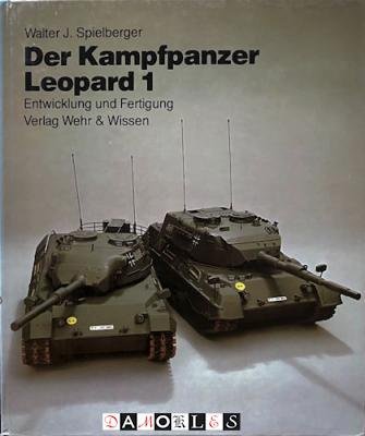 Walter J. Spielberger - Der Kampfpanzer Leopard 1. Entwicklung und Fertigung