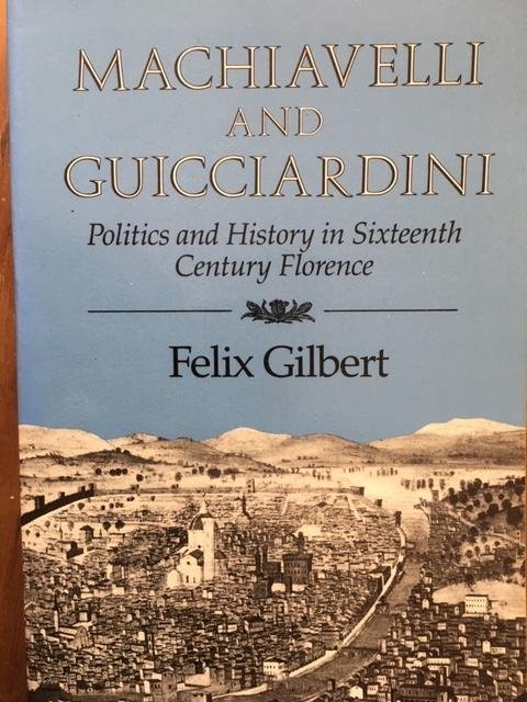 Gilbert, F - Machiavelli and Guicciardini - Politics and History in Sixteenth Century Florence