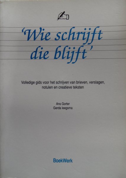 Gorter, Ans en Gerda Leegsma - Wie schrijft die blijft, Volledige gids voor het schrijven van brieven, verslagen, notulen en creatieve teksten