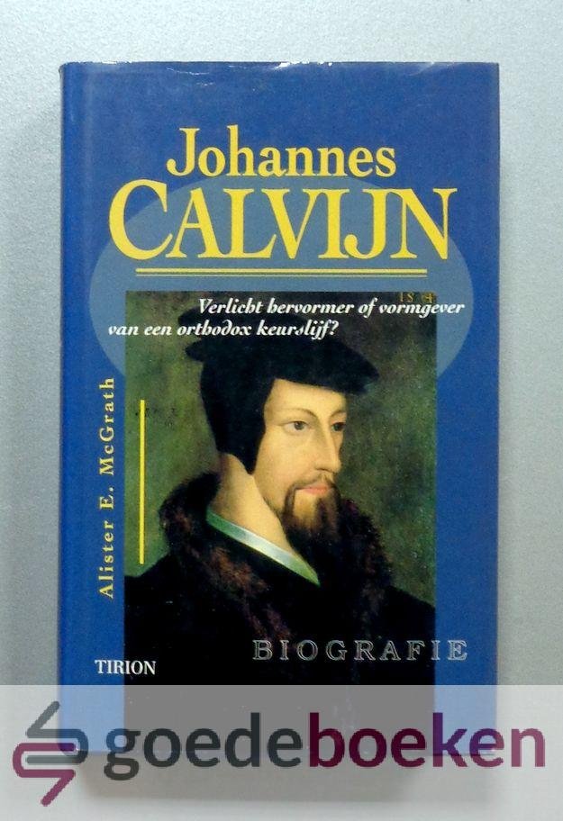 McGrath, Alister E. - Johannes Calvijn --- Verlicht hervormer of vormgever van een orthodox keurslijf? Biografie