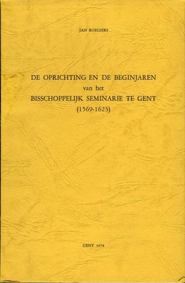 ROEGIERS, Jan - De oprichting en de beginjaren van het Bisschoppelijk Seminarie te Gent (1569-1623)
