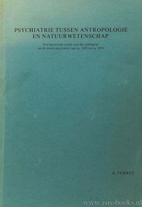 VERWEY, G. - Psychiatrie tussen antropologie en natuurwetenschap. Een historische studie over het zelfbegrip van de duitse psychiatrie van ca. 1820 tot ca. 1870.