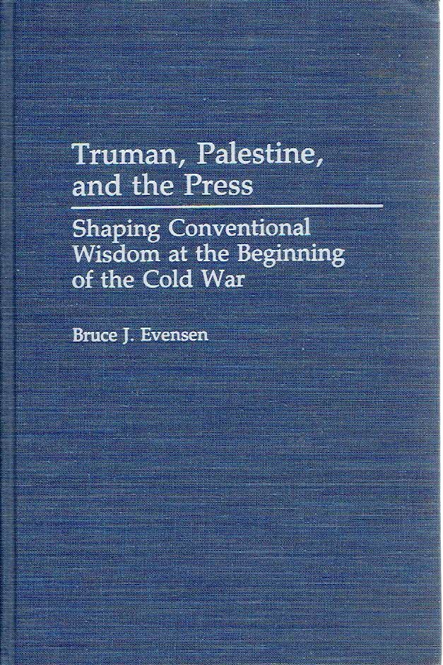 EVENSEN, Bruce J. - Truman, Palestine, and the Press. Shaping Conventional Wisdom at the Beginning of the Cold War.