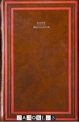 Ernest Shackleton - South. The story of Shackleton's last expedition 1914 - 1917: by Sir Ernest Shackleton C.V.O.
