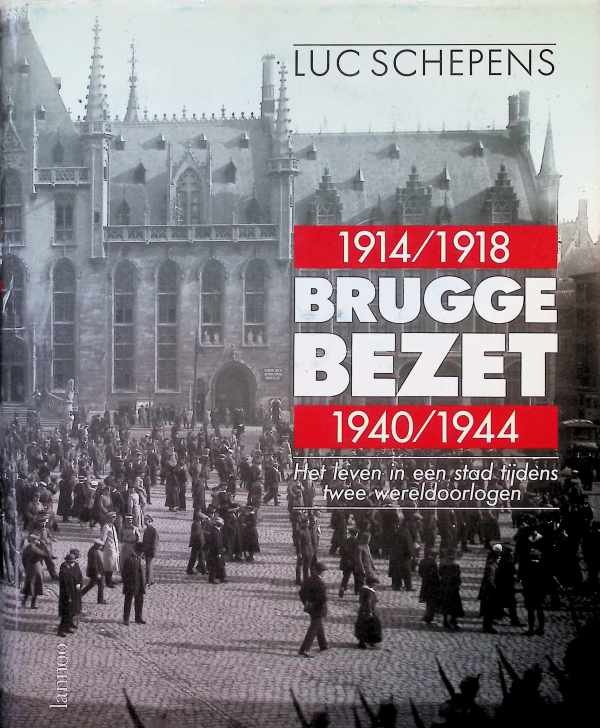 Luc Schepens - Brugge bezet   1914 - 1918  1940 - 1944  Het leven in een stad tijdens de twee wereldoorlogen