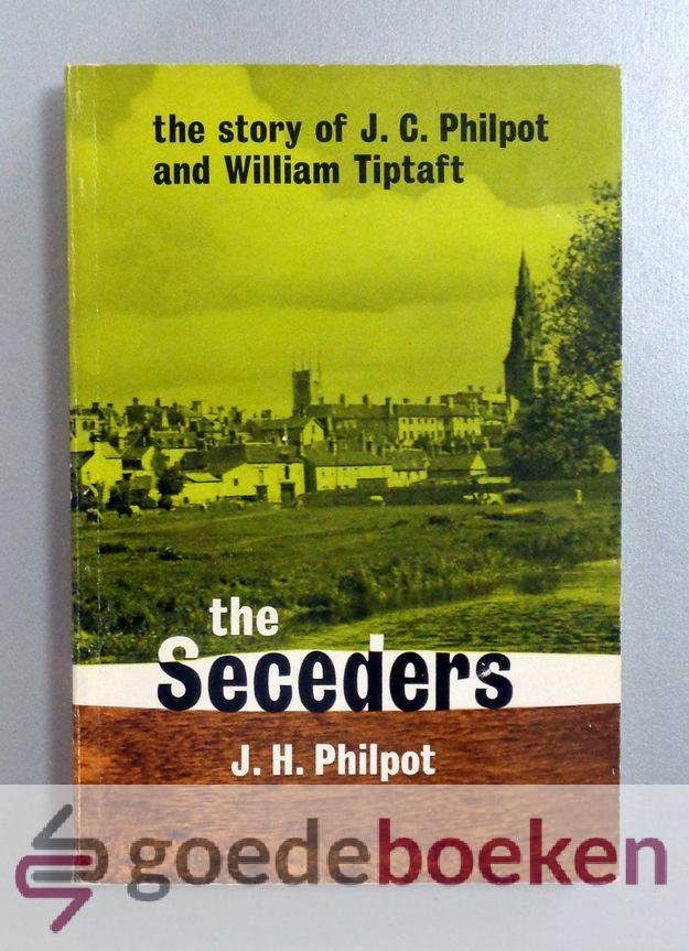 Philpot, J.H. - The Seceders --- The story of J.C. Philpot and William Tiptaft