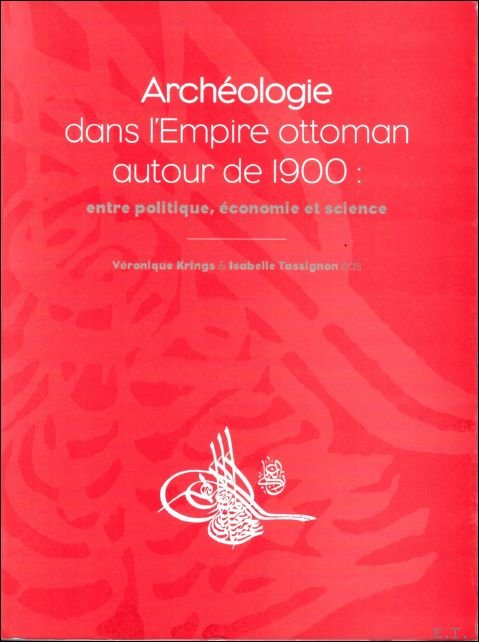 KRINGS, V./ TASSIGNON, I. (eds.). - ARCHEOLOGIE DANS L' EMPIRE OTTOMAN AUTOUR DE 1900 : ENTRE POLITIQUE, ECONOMIE ET SCIENCE.