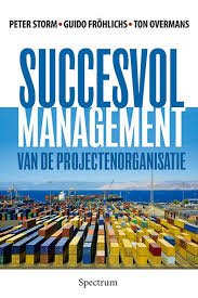 Storm, Peter, Guido Frohlichs, Ton Overmans - Succesvol management van de projectenorganisatie