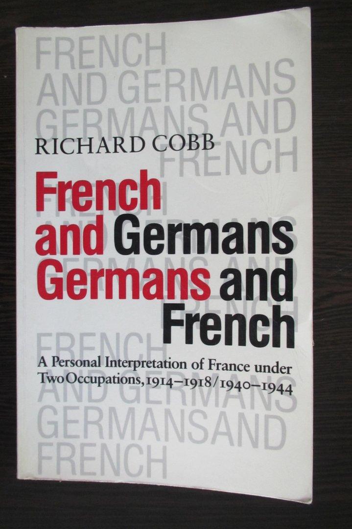 Richard Cobb - French and Germans - Germans and French  A personal interpretation of France under two occupations, 1914-1918 en 1940-1944