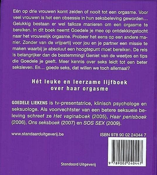 Liekens , Goedele . [ isbn 9789002240447 ] 2019 - Haar orgasmeboek . ( In films komen vrouwen altijd luidruchtig klaar. Maar in de realiteit komt een op drie vrouwen zelden of nooit tot een hoogtepunt. Voor vele vrouwen is het orgasme een obsessie in hun seksbeleving geworden. -
