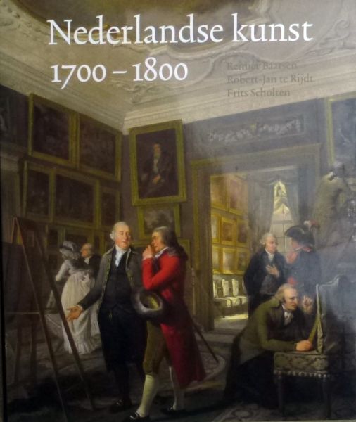 Reinier Baarsen, Robert-Jan te Rijdt & Frits Scholten. - Nederlandse kunst in het Rijksmuseum 1700-1800.