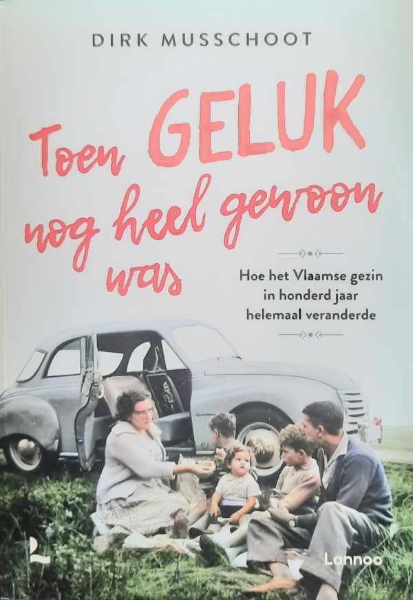 MUSSCHOOT Dirk - Toen geluk nog heel gewoon was. Hoe het Vlaamse gezin in honderd jaar helemaal veranderde