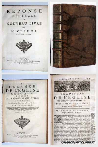 ARNAULD, ANTOINE & NICOLE, PIERRE, - Reponse générale au nouveau livre de Mr. Claude. (&) La créance de l'Eglise grecque touchant la transsubstantiation, defendue contre la Réponse du Ministre Claude au livre de Mr. Arnaud. (&) Tradition de l'Eglise touchant l'Eucharistie, recuei...