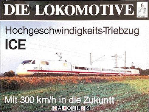Heinz R. Kurz - Die Lokomotive 6. Hochgeschwindigkeits- Triebzug ICE. Mit 300 km/h in die Zukunft Mit 300 km/h in die Zukunft