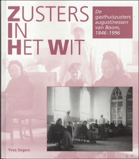 Segers, Yves - Zusters in het wit : de gasthuiszusters Augustinessen van Boom, 1846-1996: 150 jaar ziekenzorg in de Rupelstreek