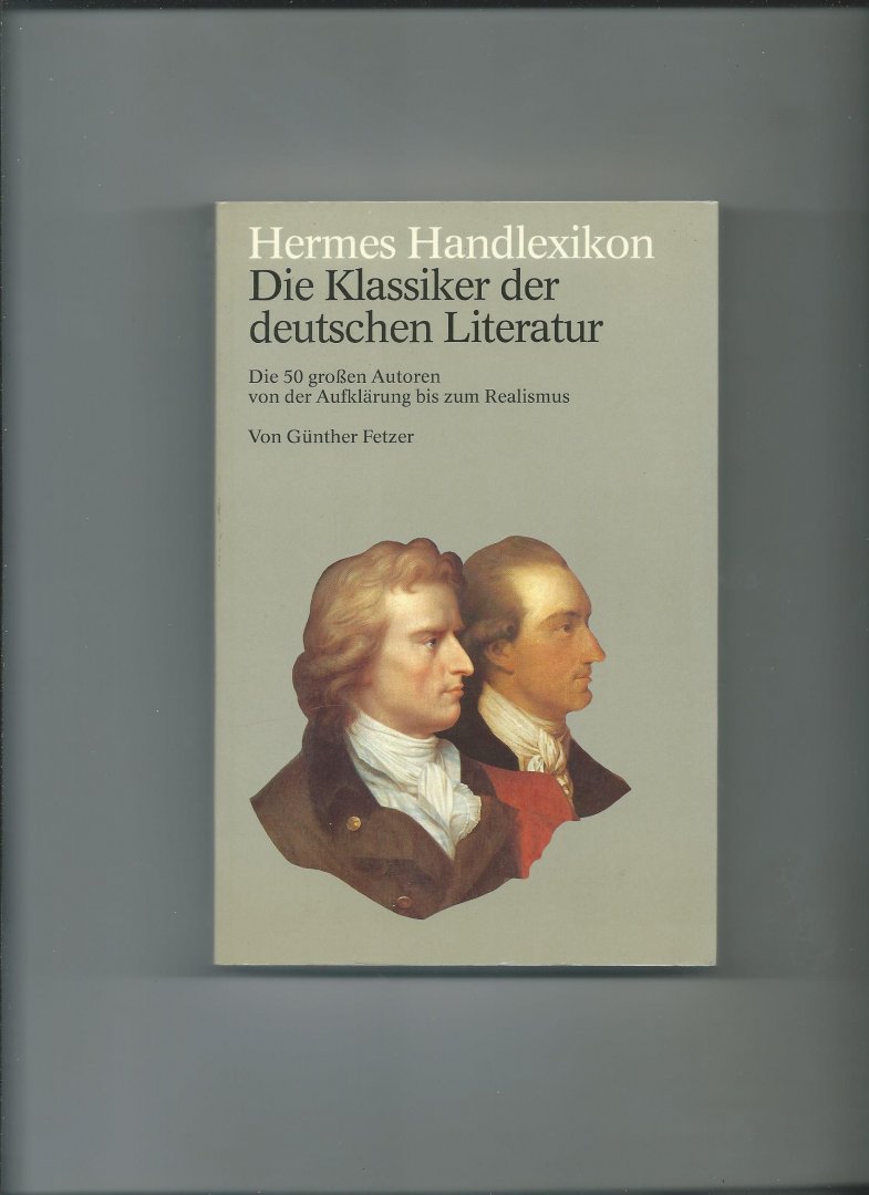 Fetzer, Günther - Die Klassiker der deutschen Literatur. Die 50 grossen Autoren von der Aufklärung bis zum Realismus.