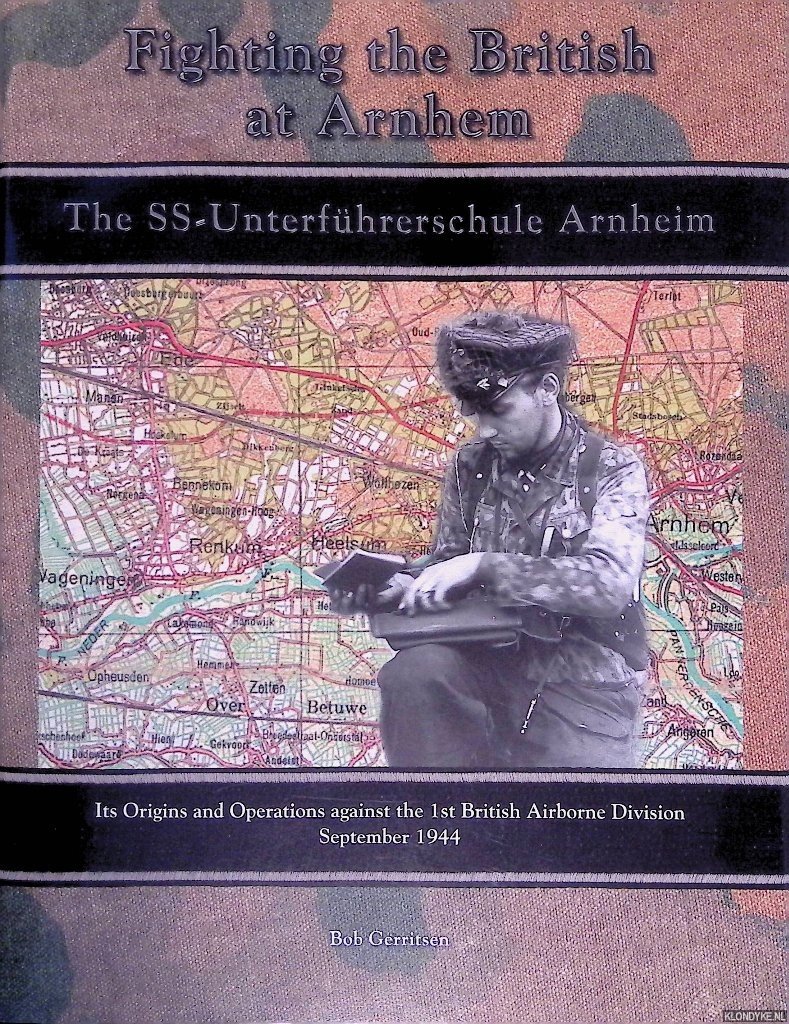 Gerritsen, Bob - Fighting the British at Arnhem: The SS-Unterführerschule Arnheim - Its Origins and Operations against the 1st British Airborne Division September 1944 *SIGNED*