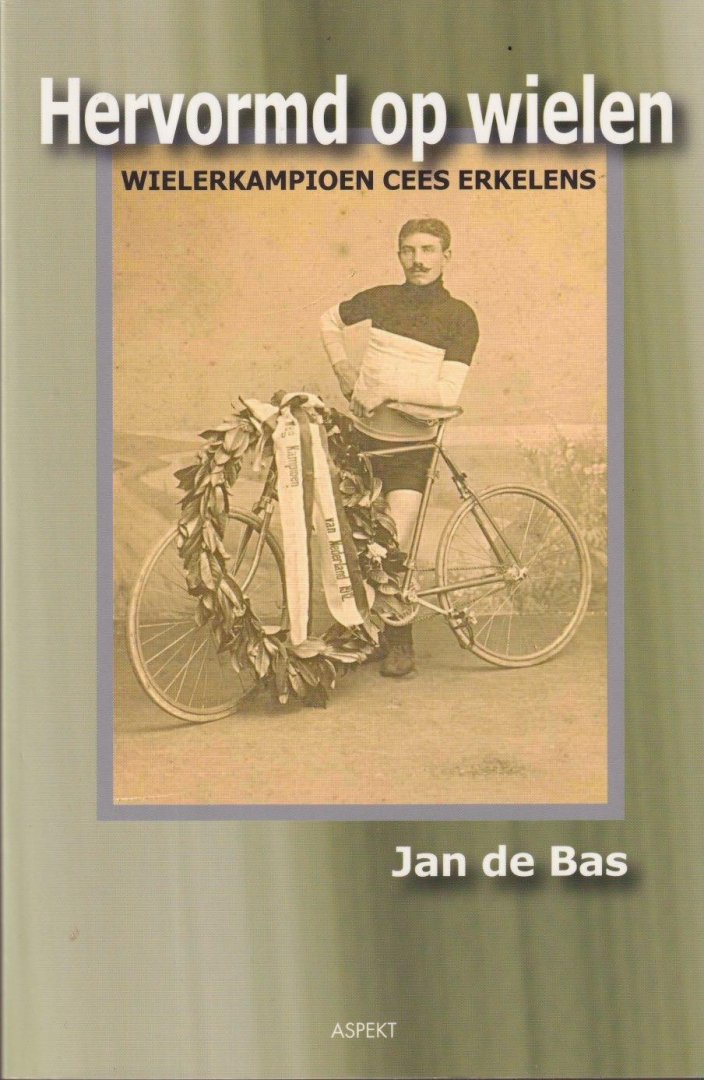 Bas, Jan de - Hervormd op wielen. Wielerkampioen Cees Erkelens (1889-1959)