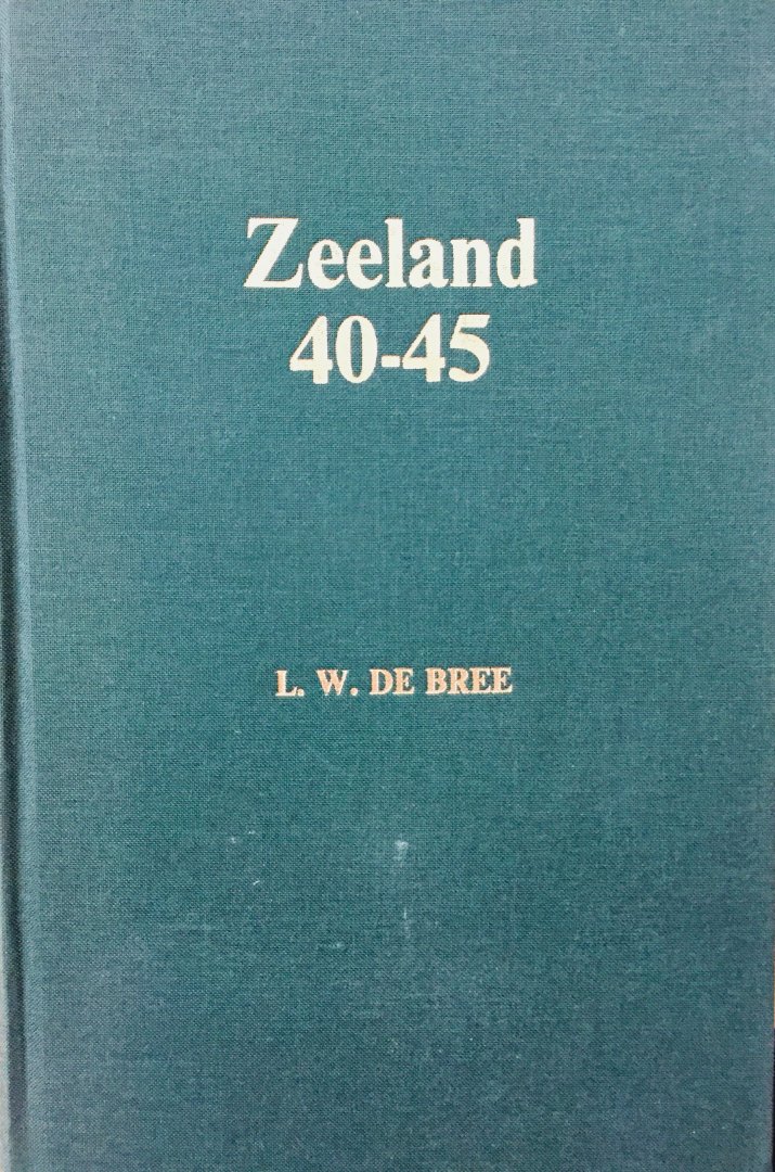 Bree, L.W. de - Zeeland 40-45. Deel 1.
