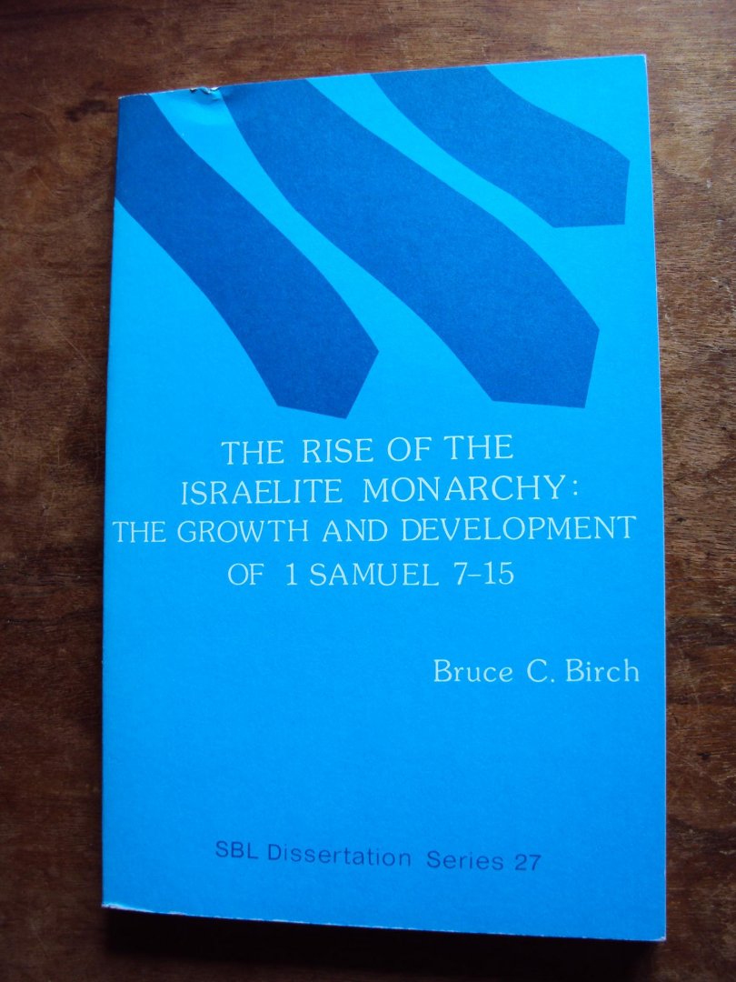 Birch, Bruce C. - The Rise of the Israelite Monarchy: The Growth and Development of 1 Samuel 7-15