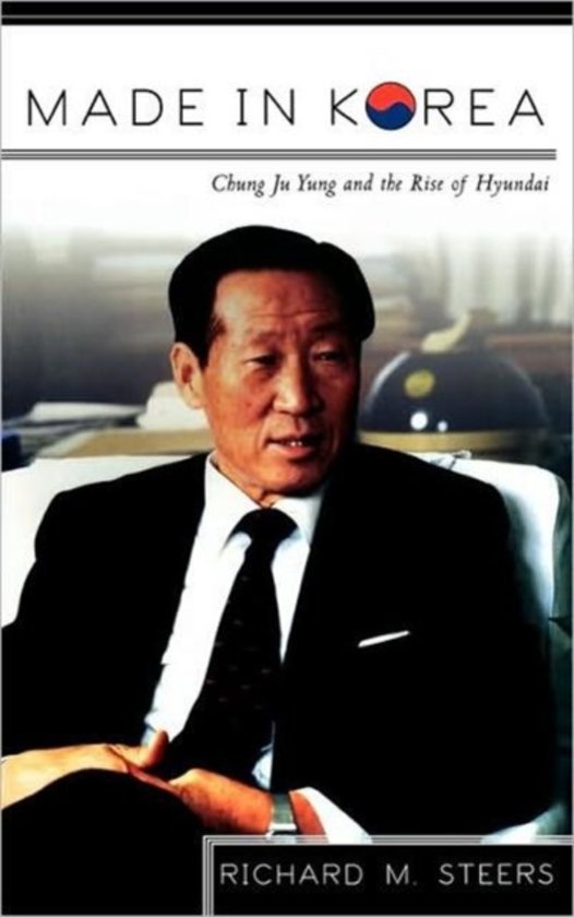 Steers, Richard M. - Made in Korea    Chung Ju Yung and the Rise of Hyundai