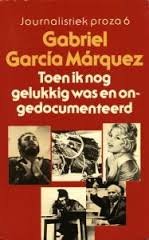 Márquez, Gabriel Garcia - Toen ik nog gelukkig was en ongedocumenteerd. ( Journalistiek proza 6 )