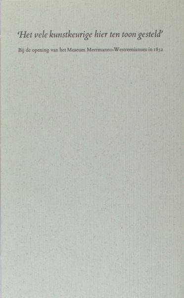 Heel, Jos van (inleiding). - 'Het vele kunstkeurige hier ten toon gesteld'. Bij de opening van het Museum Meermanno-Westreenianum in 1852