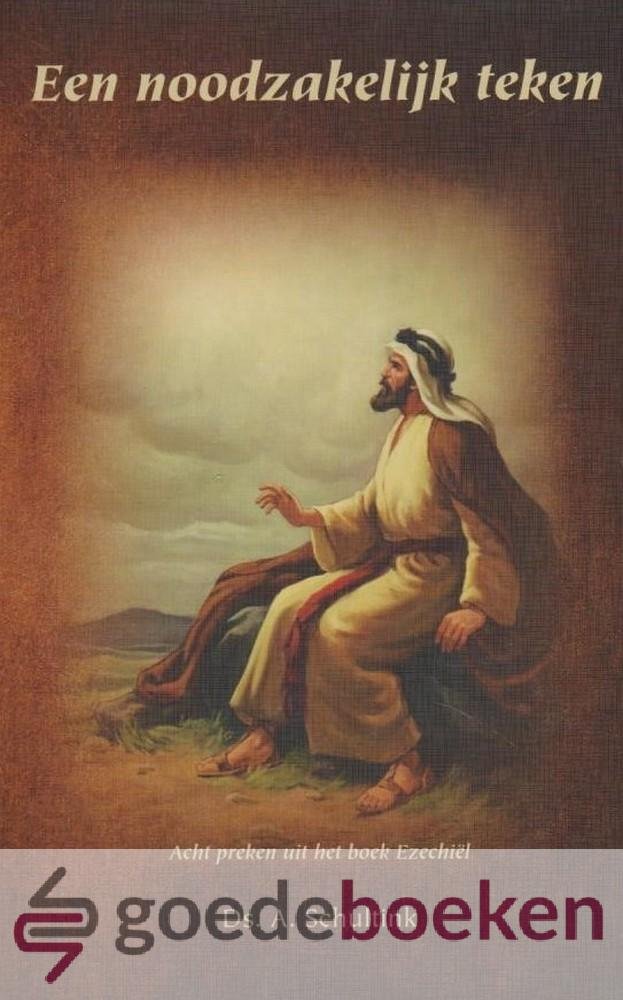 Schultink, Ds. A. - Een noodzakelijk teken *nieuw* --- Acht preken uit het boek Ezechiel