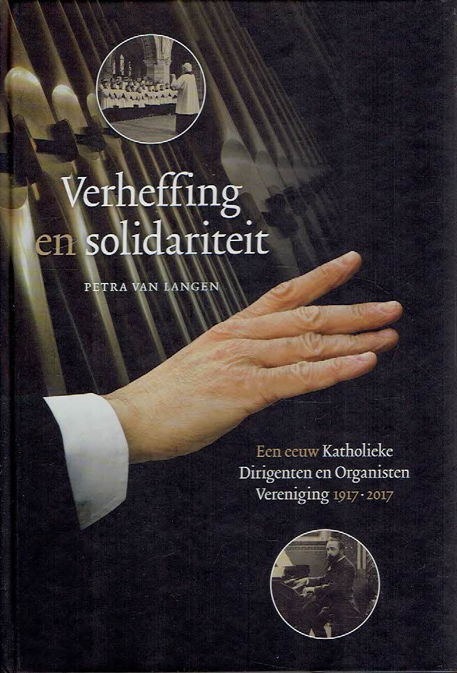 LANGEN, Petra van - Verheffing en solidariteit. Een eeuw Katholieke Dirigenten en Organisten Vereniging 1917-2017.