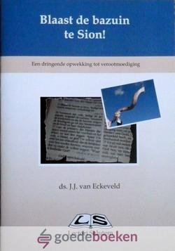 Eckeveld, ds. J.J. van - Blaast de bazuin te Sion *nieuw* --- Een dringende opwekking tot verootmoediging