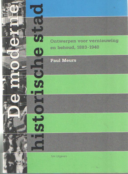 Meurs, Paul - De moderne historische stad. Ontwerpen voor vernieuwing en behoud, 1883-1940