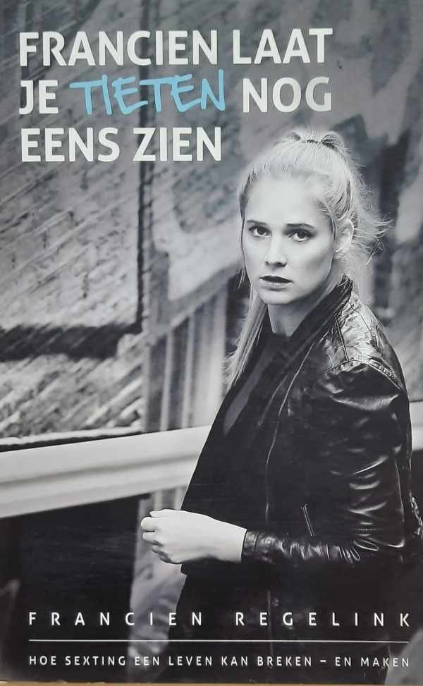 REGELINK Francien - Francien, laat je tieten nog eens zien. Hoe sexting een leven kan breken - en maken